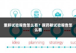 重肝试验报告怎么看？尿药敏试验报告怎么看