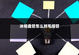 冰柜盘管怎么找毛细管