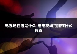 电视场扫描是什么-老电视场扫描在什么位置