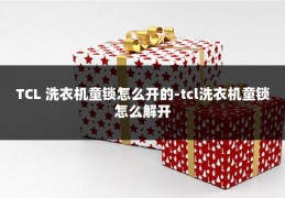 TCL 洗衣机童锁怎么开的-tcl洗衣机童锁怎么解开