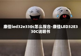 康佳led32e330c怎么搜台-康佳LED32E330C说明书