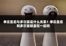 孝庄皇后与多尔衮是什么关系?孝庄皇后和多尔衮陵墓在一起吗