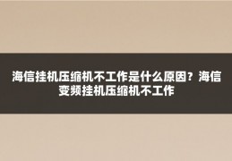 海信挂机压缩机不工作是什么原因？海信变频挂机压缩机不工作