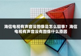 海信电视有声音没图像是怎么回事？海信电视有声音没有图像什么原因