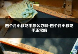 四个月小孩吃手怎么办啊-四个月小孩吃手正常吗