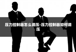 压力控制器怎么调压-压力控制器如何调压