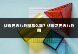 伏羲先天八卦图怎么算？伏羲之先天八卦图