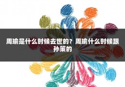 周瑜是什么时候去世的？周瑜什么时候跟孙策的