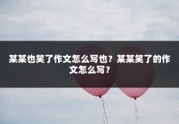 某某也笑了作文怎么写也?某某笑了的作文怎么写?