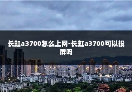 长虹a3700怎么上网-长虹a3700可以投屏吗