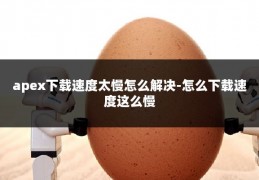 apex下载速度太慢怎么解决-怎么下载速度这么慢