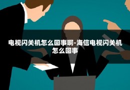 电视闪关机怎么回事啊-海信电视闪关机怎么回事