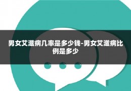 男女艾滋病几率是多少钱-男女艾滋病比例是多少