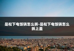 是松下电饭锅怎么拆-是松下电饭锅怎么拆上盖