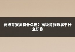 高级育婴师有什么用?高级育婴师属于什么职称