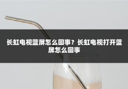 长虹电视蓝屏怎么回事?长虹电视打开蓝屏怎么回事