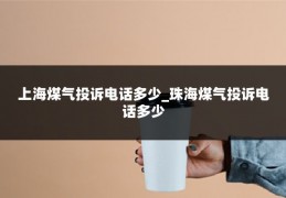 上海煤气投诉电话多少_珠海煤气投诉电话多少