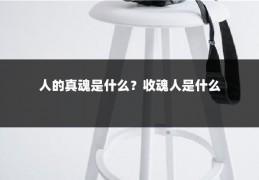 人的真魂是什么？收魂人是什么