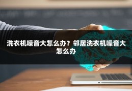 洗衣机噪音大怎么办?邻居洗衣机噪音大怎么办