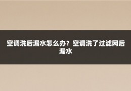 空调洗后漏水怎么办？空调洗了过滤网后漏水