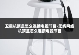 卫星机顶盒怎么连接电视节目-无线网络机顶盒怎么连接电视节目