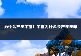 为什么产生宇宙？宇宙为什么会产生生命