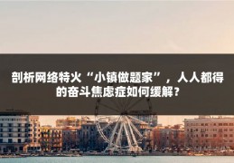 剖析网络特火“小镇做题家”，人人都得的奋斗焦虑症如何缓解？