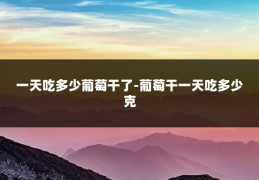 一天吃多少葡萄干了-葡萄干一天吃多少克