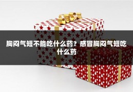 胸闷气短不能吃什么药？感冒胸闷气短吃什么药