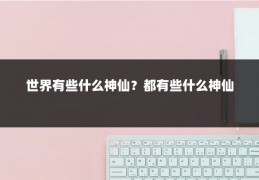 世界有些什么神仙?都有些什么神仙