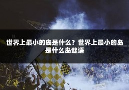 世界上最小的岛是什么？世界上最小的岛是什么岛谜语