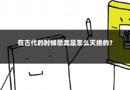 在古代的时候恐龙是怎么灭绝的？
