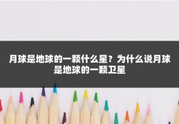 月球是地球的一颗什么星?为什么说月球是地球的一颗卫星