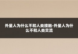 外星人为什么不和人类接触-外星人为什么不和人类交流