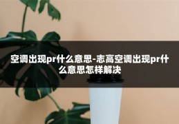 空调出现pr什么意思-志高空调出现pr什么意思怎样解决