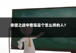 赤壁之战中曹操是个怎么样的人?