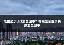 电视显示ch2怎么回事？电视显示登录失败怎么回事