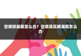 空调微漏氟怎么办?空调高压阀漏氟怎么办