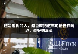 越是虚伪的人，越喜欢把这三句话挂在嘴边，最好别深交