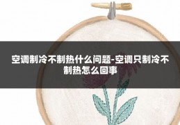 空调制冷不制热什么问题-空调只制冷不制热怎么回事