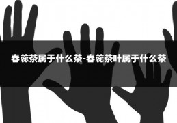 春蕊茶属于什么茶-春蕊茶叶属于什么茶