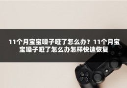 11个月宝宝嗓子哑了怎么办?11个月宝宝嗓子哑了怎么办怎样快速恢复