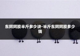 东阿阿胶半斤多少块-半斤东阿阿胶多少钱