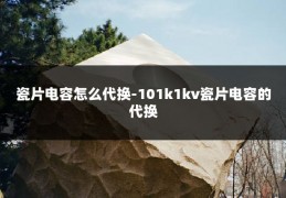 瓷片电容怎么代换-101k1kv瓷片电容的代换