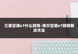 三菱空调e7什么故障-海尔空调e7故障解决方法