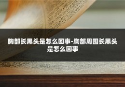 胸部长黑头是怎么回事-胸部周围长黑头是怎么回事