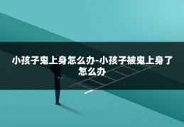小孩子鬼上身怎么办-小孩子被鬼上身了怎么办