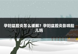 孕妇盆腔炎怎么缓解？孕妇盆腔炎影响胎儿吗