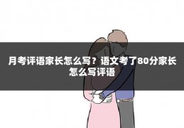 月考评语家长怎么写？语文考了80分家长怎么写评语