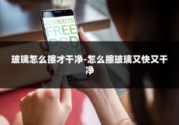 玻璃怎么擦才干净-怎么擦玻璃又快又干净